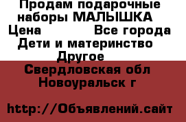 Продам подарочные наборы МАЛЫШКА › Цена ­ 3 500 - Все города Дети и материнство » Другое   . Свердловская обл.,Новоуральск г.